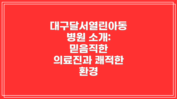 대구달서열린아동병원 소개: 믿음직한 의료진과 쾌적한 환경
