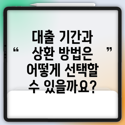 대출 기간과 상환 방법은 어떻게 선택할 수 있을까요?