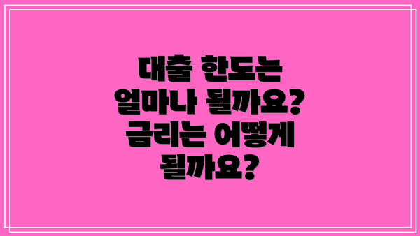 대출 한도는 얼마나 될까요? 금리는 어떻게 될까요?
