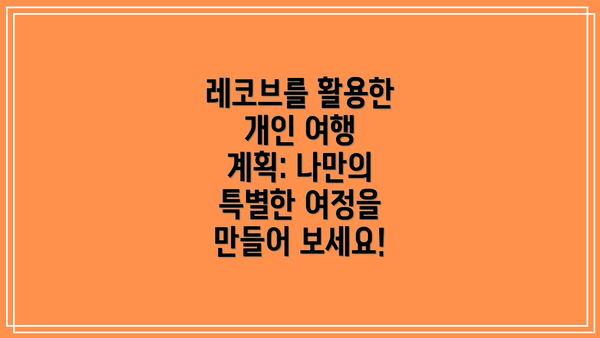 레코브를 활용한 개인 여행 계획: 나만의 특별한 여정을 만들어 보세요!