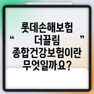 롯데손해보험 더끌림 종합건강보험이란 무엇일까요?