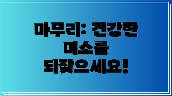 마무리: 건강한 미소를 되찾으세요!