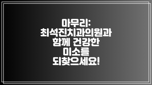 마무리: 최석진치과의원과 함께 건강한 미소를 되찾으세요!