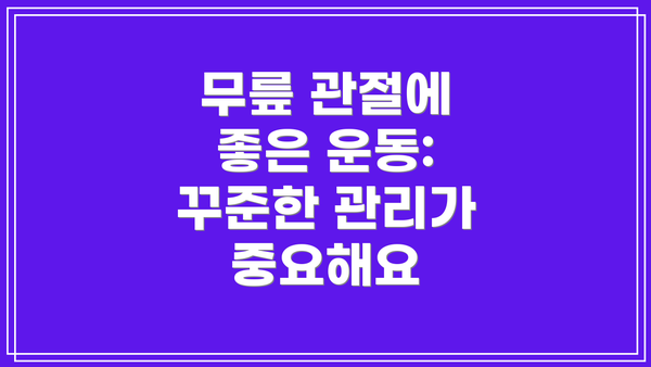 무릎 관절에 좋은 운동:  꾸준한 관리가 중요해요