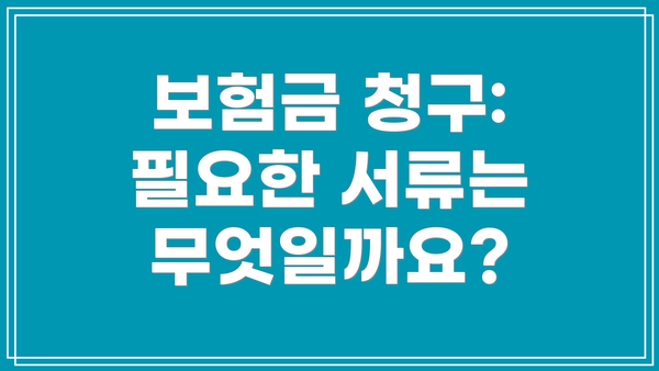 보험금 청구: 필요한 서류는 무엇일까요?