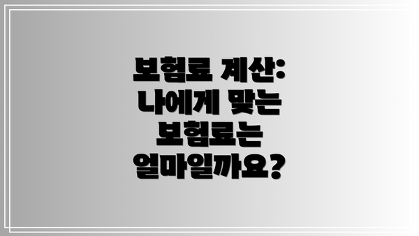 보험료 계산: 나에게 맞는 보험료는 얼마일까요?