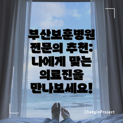 부산보훈병원 전문의 추천: 나에게 맞는 의료진을 만나보세요!