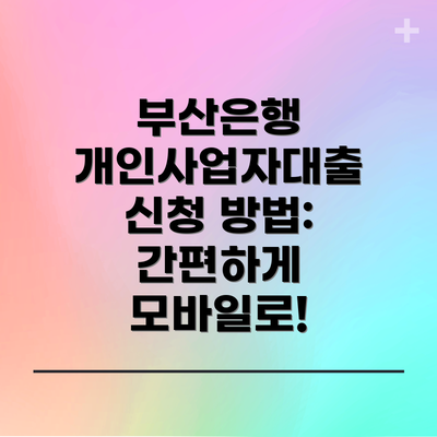 부산은행 개인사업자대출 신청 방법: 간편하게 모바일로!