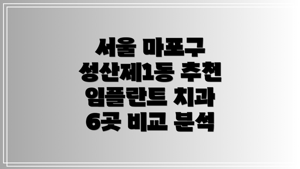 서울 마포구 성산제1동 추천 임플란트 치과 6곳 비교 분석