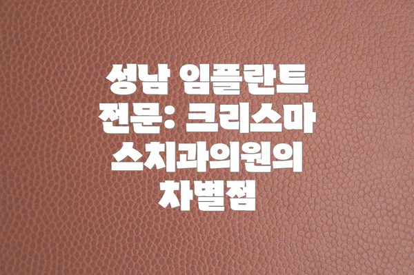 성남 임플란트 전문: 크리스마스치과의원의 차별점