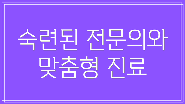 숙련된 전문의와 맞춤형 진료