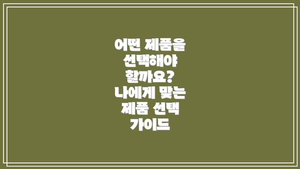 어떤 제품을 선택해야 할까요?  나에게 맞는 제품 선택 가이드