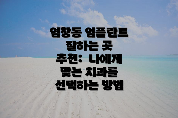 염창동 임플란트 잘하는 곳 추천: 나에게 맞는 치과를 선택하는 방법