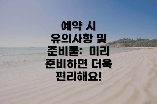 예약 시 유의사항 및 준비물: 미리 준비하면 더욱 편리해요!