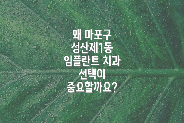 왜 마포구 성산제1동 임플란트 치과 선택이 중요할까요?