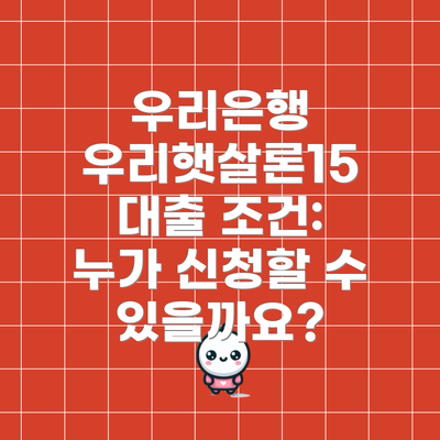 우리은행 우리햇살론15 대출 조건: 누가 신청할 수 있을까요?