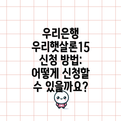 우리은행 우리햇살론15 신청 방법: 어떻게 신청할 수 있을까요?