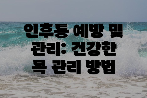 인후통 예방 및 관리: 건강한 목 관리 방법