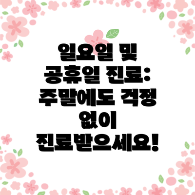 일요일 및 공휴일 진료:  주말에도 걱정 없이 진료받으세요!