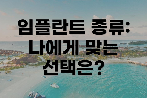 임플란트 종류: 나에게 맞는 선택은?