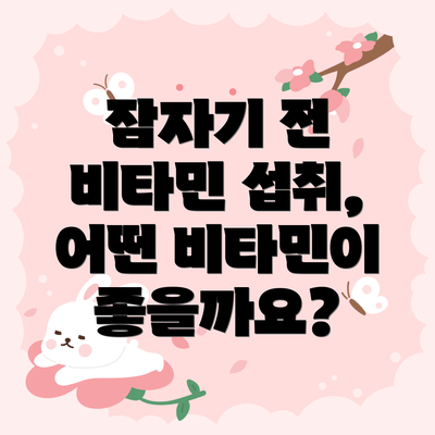 잠자기 전 비타민 섭취, 어떤 비타민이 좋을까요?