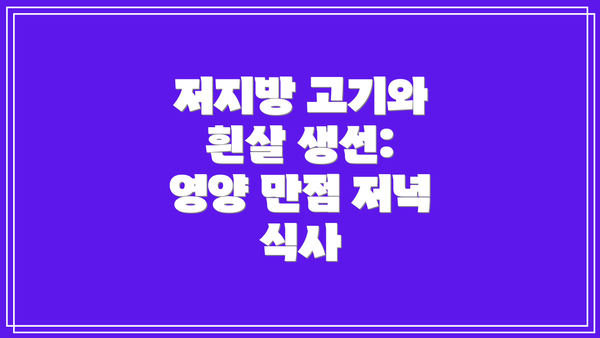 저지방 고기와 흰살 생선: 영양 만점 저녁 식사