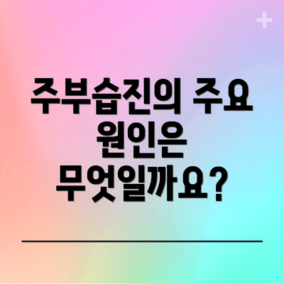 주부습진의 주요 원인은 무엇일까요?