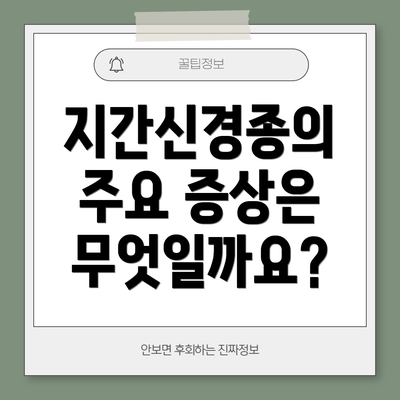 지간신경종의 주요 증상은 무엇일까요?