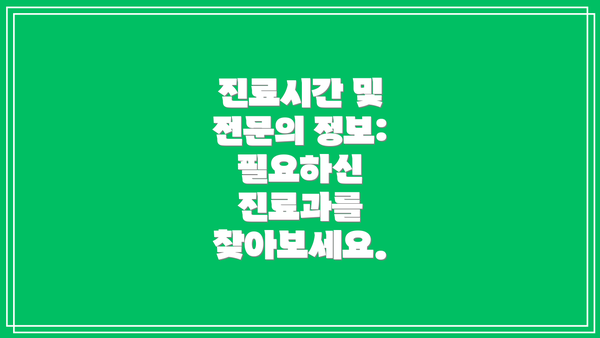진료시간 및 전문의 정보:  필요하신 진료과를 찾아보세요.