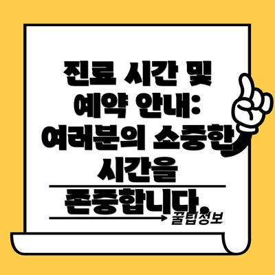 진료 시간 및 예약 안내:  여러분의 소중한 시간을 존중합니다.