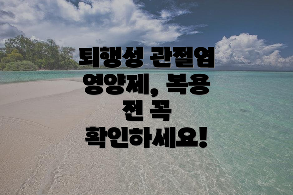 퇴행성 관절염 영양제, 복용 전 꼭 확인하세요!