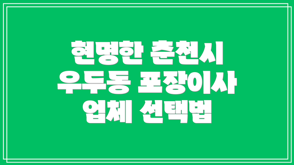 현명한 춘천시 우두동 포장이사 업체 선택법