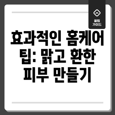 효과적인 홈케어 팁: 맑고 환한 피부 만들기