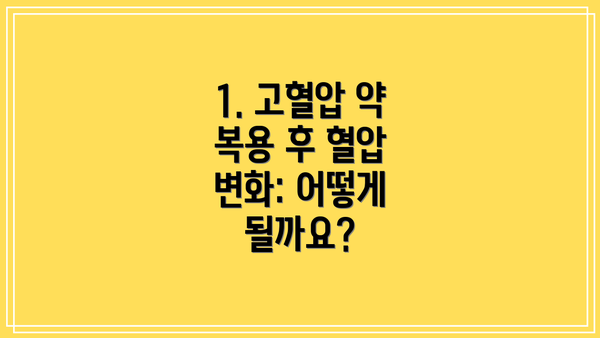1. 고혈압 약 복용 후 혈압 변화: 어떻게 될까요?