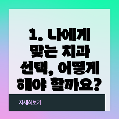 1. 나에게 맞는 치과 선택, 어떻게 해야 할까요?