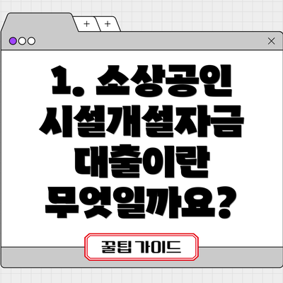 1. 소상공인 시설개설자금 대출이란 무엇일까요?