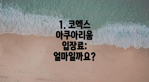1. 코엑스 아쿠아리움 입장료: 얼마일까요?
