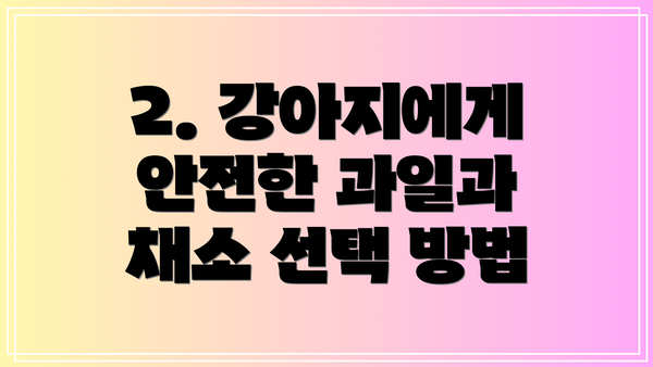 2. 강아지에게 안전한 과일과 채소 선택 방법