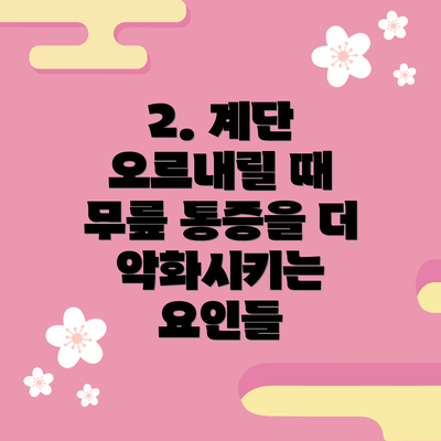 2. 계단 오르내릴 때 무릎 통증을 더 악화시키는 요인들