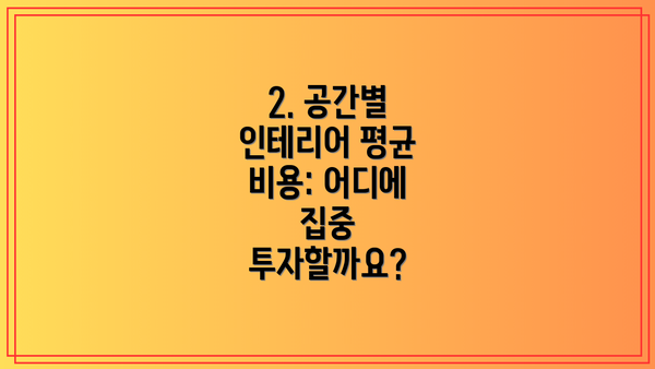 2. 공간별 인테리어 평균 비용: 어디에 집중 투자할까요?