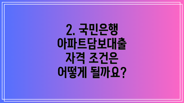 2. 국민은행 아파트담보대출 자격 조건은 어떻게 될까요?