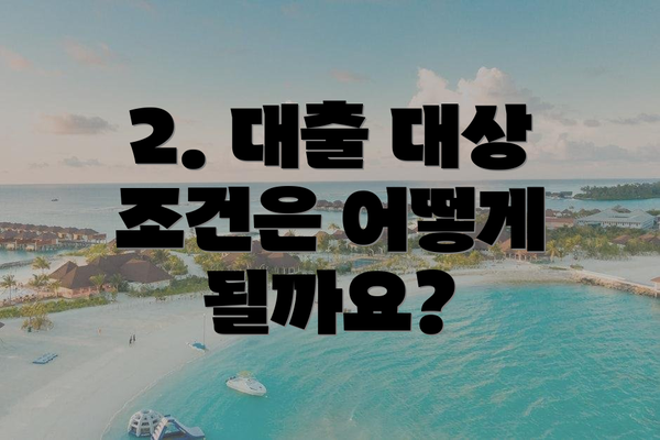 2. 대출 대상 조건은 어떻게 될까요?