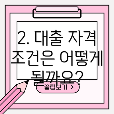 2. 대출 자격 조건은 어떻게 될까요?