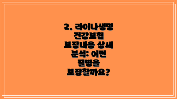 2. 라이나생명 건강보험 보장내용 상세 분석: 어떤 질병을 보장할까요?