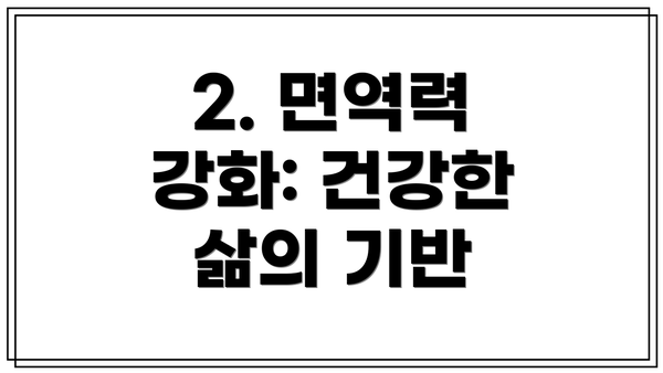 2. 면역력 강화: 건강한 삶의 기반