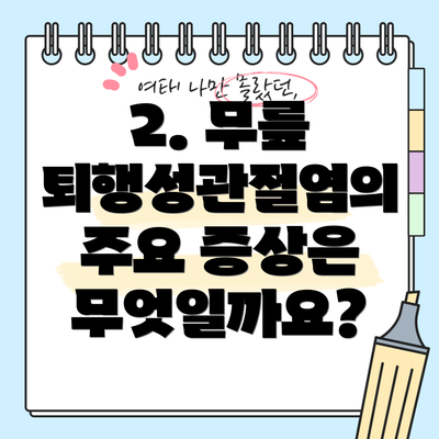 2. 무릎 퇴행성관절염의 주요 증상은 무엇일까요?