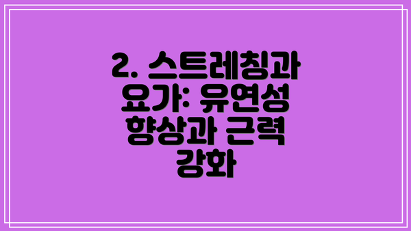 2. 스트레칭과 요가: 유연성 향상과 근력 강화