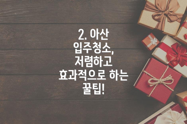 2. 아산 입주청소, 저렴하고 효과적으로 하는 꿀팁!
