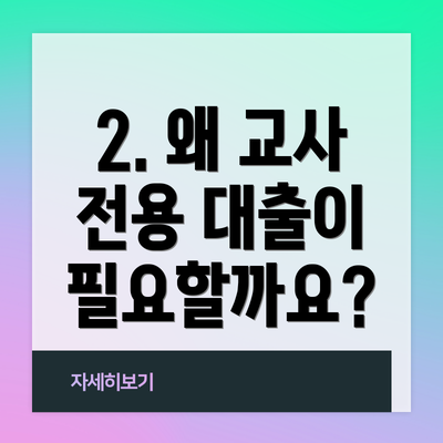 2. 왜 교사 전용 대출이 필요할까요?