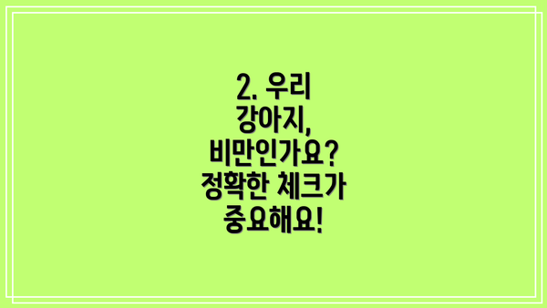 2. 우리 강아지, 비만인가요? 정확한 체크가 중요해요!